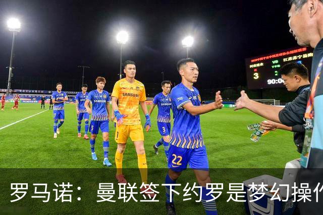 罗马诺：曼联签下约罗是梦幻操作